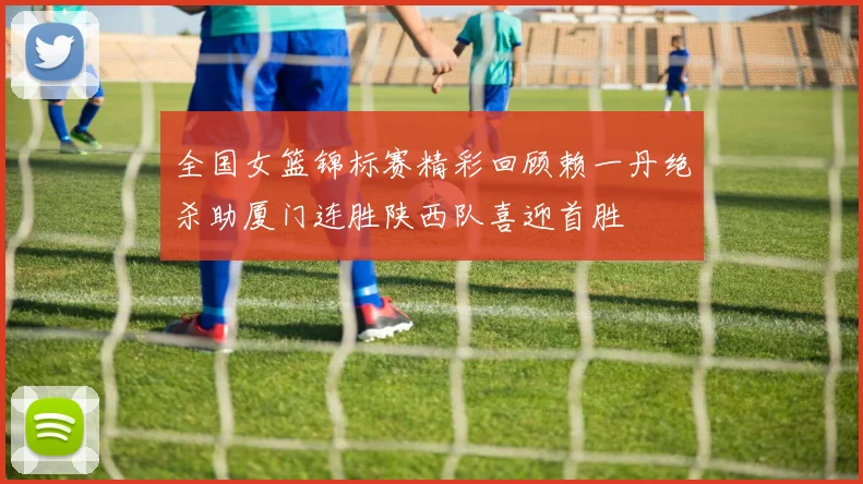 全国女篮锦标赛精彩回顾赖一丹绝杀助厦门连胜陕西队喜迎首胜