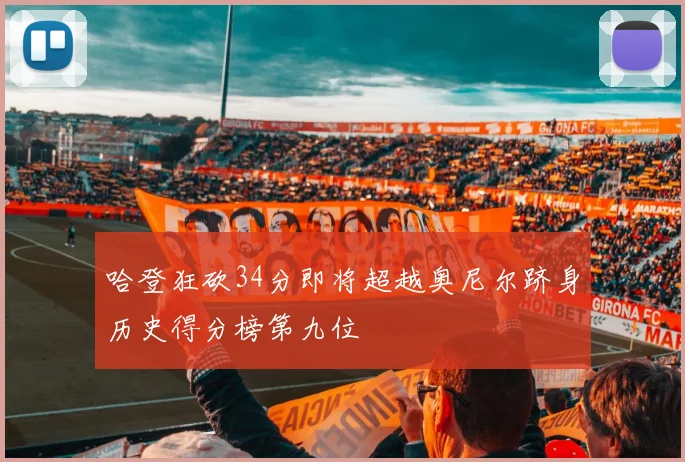 哈登狂砍34分即将超越奥尼尔跻身历史得分榜第九位