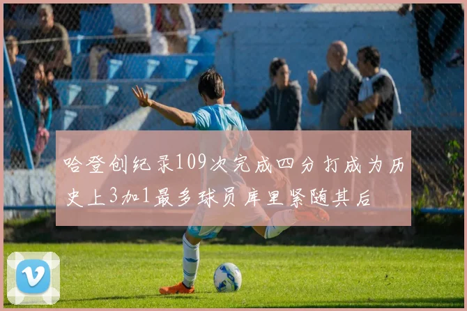 哈登创纪录109次完成四分打成为历史上3加1最多球员库里紧随其后
