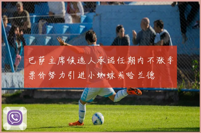 巴萨主席候选人承诺任期内不涨季票价努力引进小蜘蛛或哈兰德