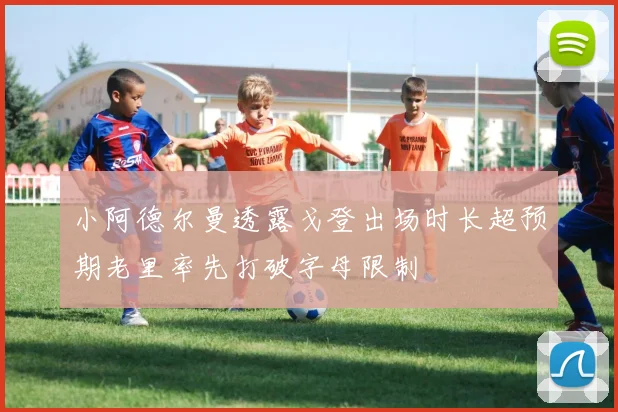 小阿德尔曼透露戈登出场时长超预期老里率先打破字母限制