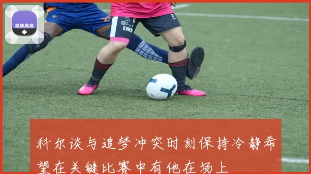 科尔谈与追梦冲突时刻保持冷静希望在关键比赛中有他在场上