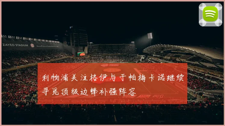 利物浦关注格伊与于帕梅卡诺继续寻觅顶级边锋补强阵容