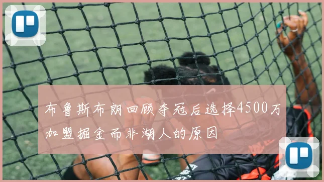 布鲁斯布朗回顾夺冠后选择4500万加盟掘金而非湖人的原因