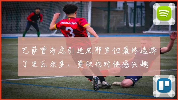巴萨曾考虑引进皮耶罗但最终选择了里瓦尔多，曼联也对他感兴趣