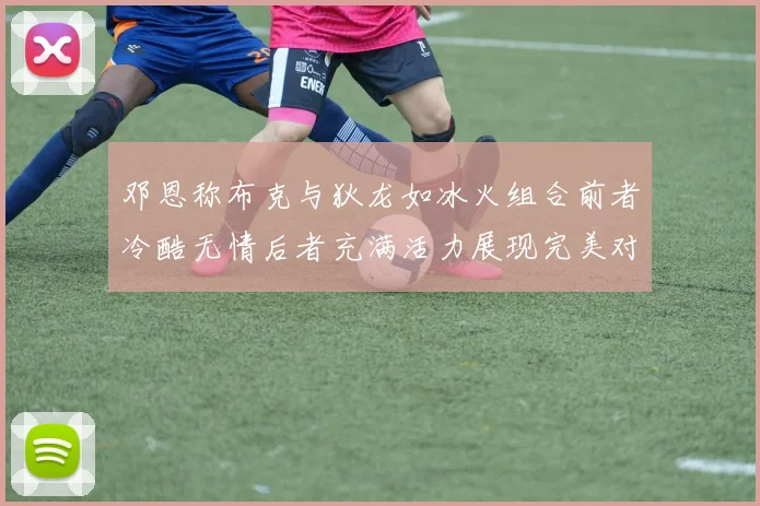 邓恩称布克与狄龙如冰火组合前者冷酷无情后者充满活力展现完美对比