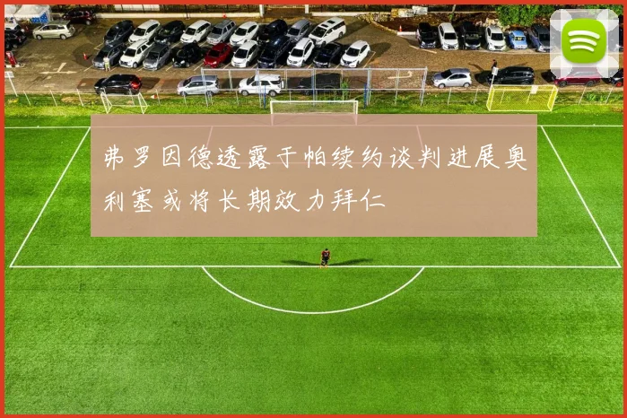 弗罗因德透露于帕续约谈判进展奥利塞或将长期效力拜仁