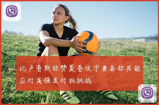比卢普斯称赞夏普攻守兼备称其能应对高强度对抗挑战