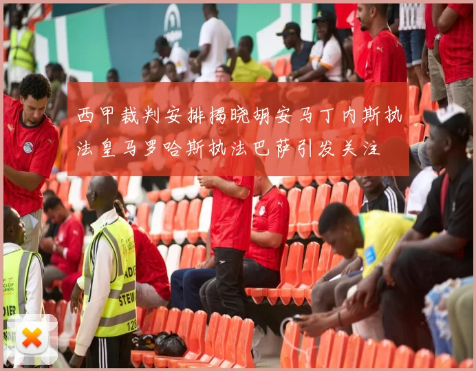 西甲裁判安排揭晓胡安马丁内斯执法皇马罗哈斯执法巴萨引发关注